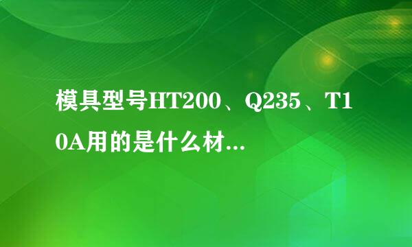 模具型号HT200、Q235、T10A用的是什么材料?各字母、数字代表什么意思