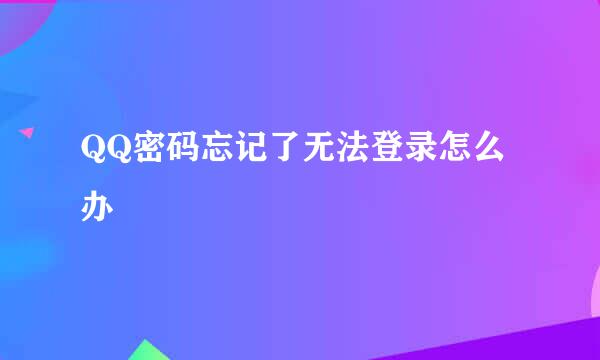 QQ密码忘记了无法登录怎么办