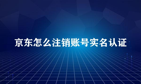 京东怎么注销账号实名认证