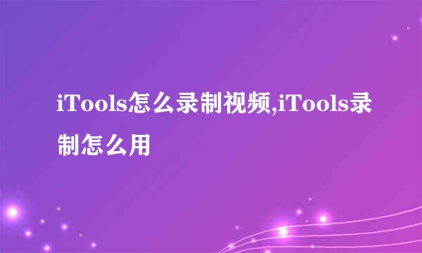 iTools怎么录制视频,iTools录制怎么用