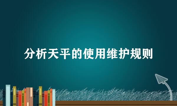 分析天平的使用维护规则
