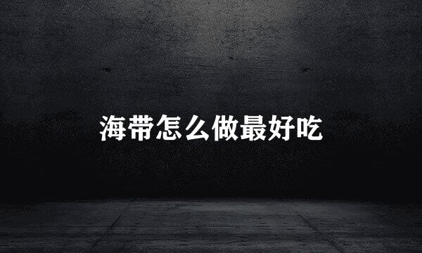 海带怎么做最好吃