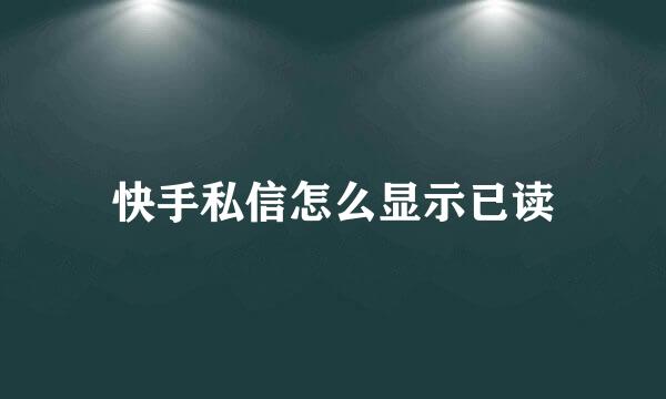 快手私信怎么显示已读