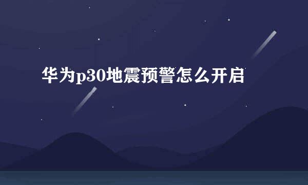 华为p30地震预警怎么开启