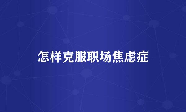 怎样克服职场焦虑症