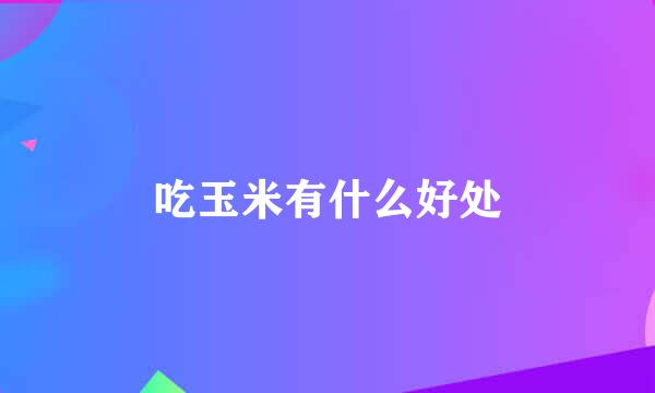 吃玉米有什么好处