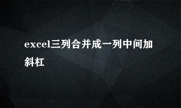 excel三列合并成一列中间加斜杠
