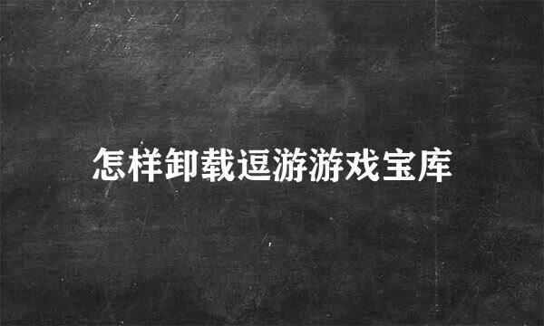 怎样卸载逗游游戏宝库