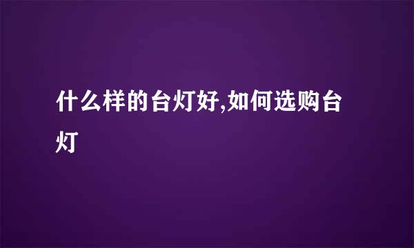 什么样的台灯好,如何选购台灯