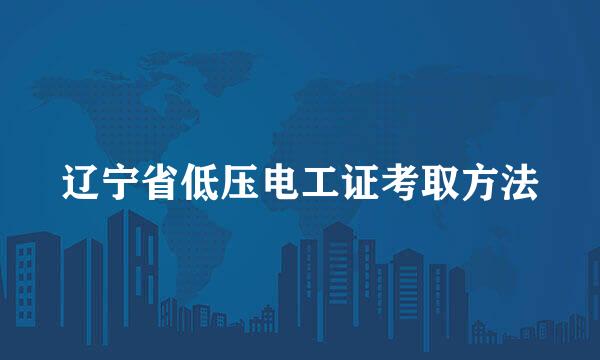 辽宁省低压电工证考取方法