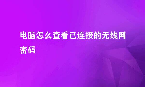电脑怎么查看已连接的无线网密码