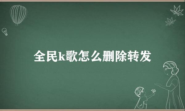 全民k歌怎么删除转发