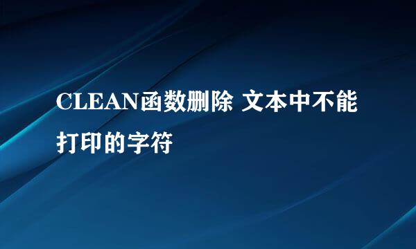 CLEAN函数删除 文本中不能打印的字符