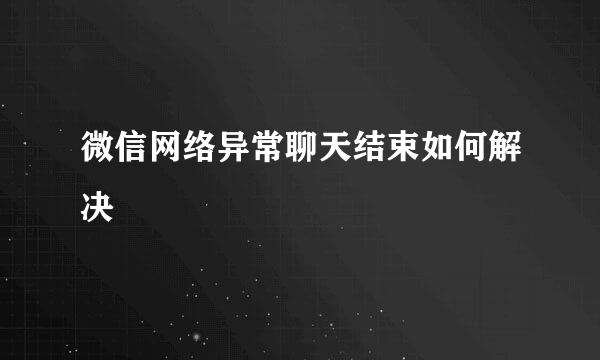 微信网络异常聊天结束如何解决