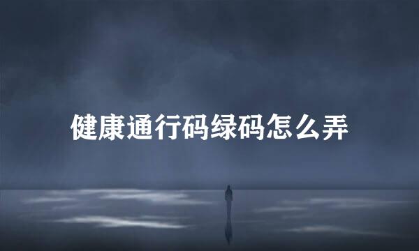 健康通行码绿码怎么弄