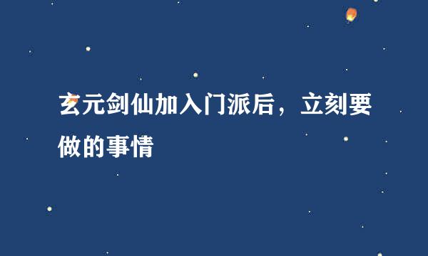 玄元剑仙加入门派后，立刻要做的事情