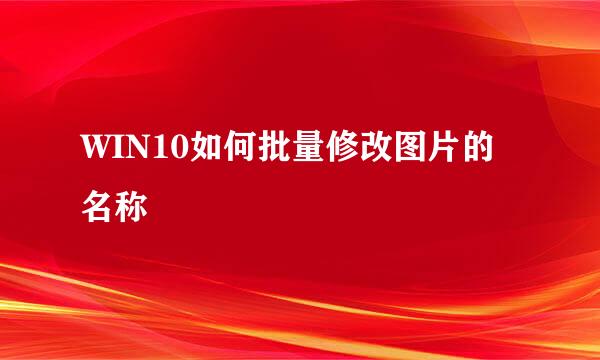 WIN10如何批量修改图片的名称