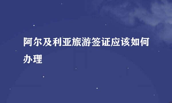 阿尔及利亚旅游签证应该如何办理