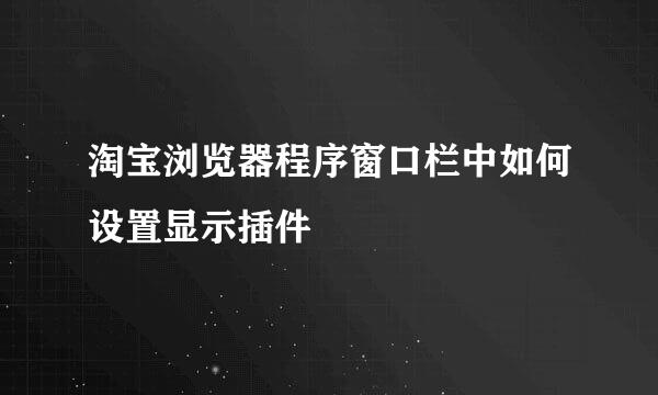 淘宝浏览器程序窗口栏中如何设置显示插件