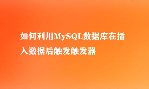 如何利用MySQL数据库在插入数据后触发触发器