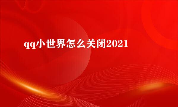qq小世界怎么关闭2021