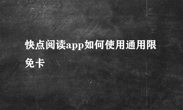 快点阅读app如何使用通用限免卡