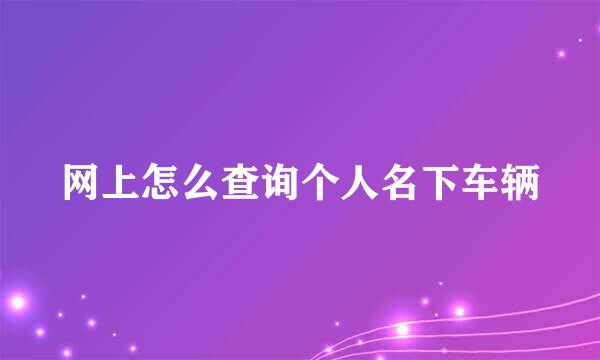 网上怎么查询个人名下车辆