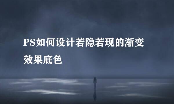 PS如何设计若隐若现的渐变效果底色