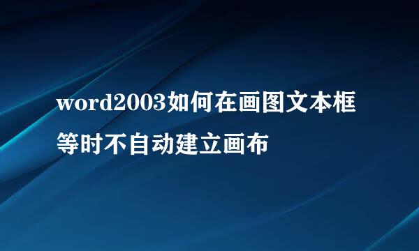 word2003如何在画图文本框等时不自动建立画布