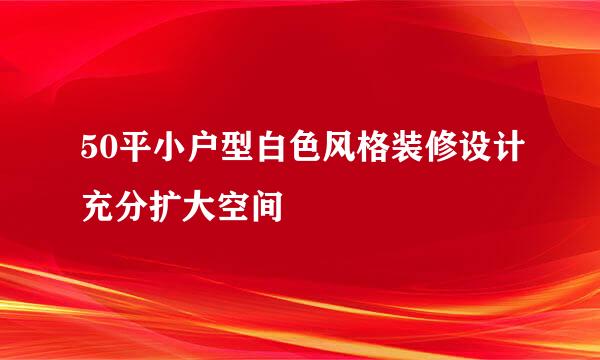 50平小户型白色风格装修设计充分扩大空间