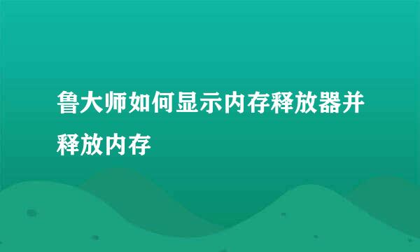 鲁大师如何显示内存释放器并释放内存