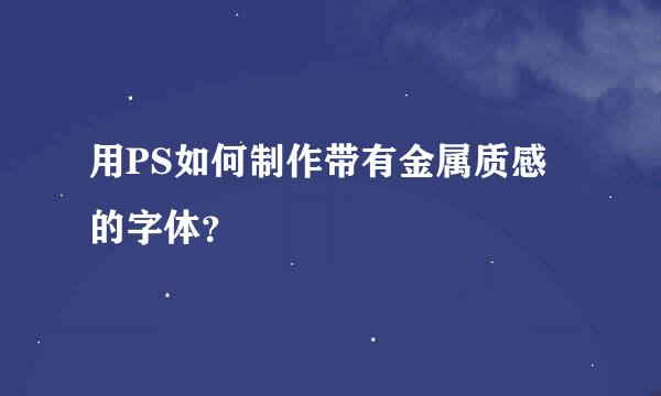 用PS如何制作带有金属质感的字体？