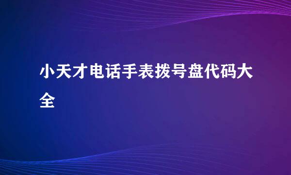 小天才电话手表拨号盘代码大全