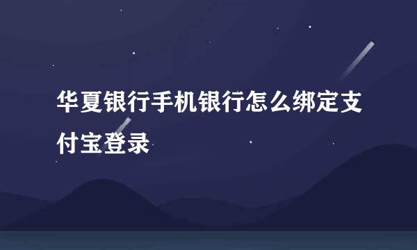 华夏银行手机银行怎么绑定支付宝登录