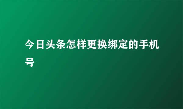 今日头条怎样更换绑定的手机号