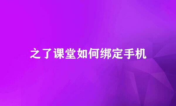 之了课堂如何绑定手机