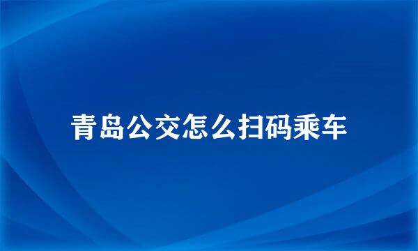 青岛公交怎么扫码乘车