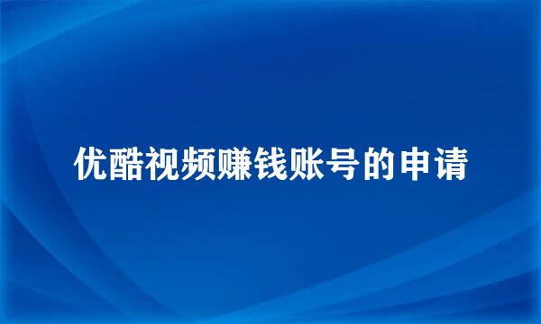优酷视频赚钱账号的申请