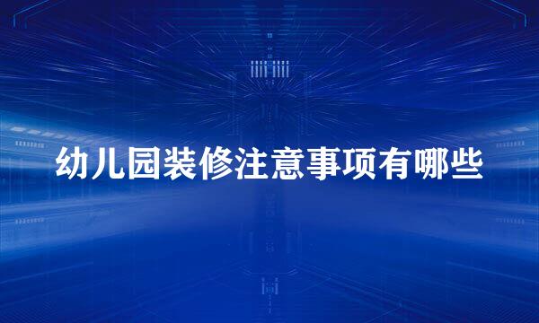 幼儿园装修注意事项有哪些