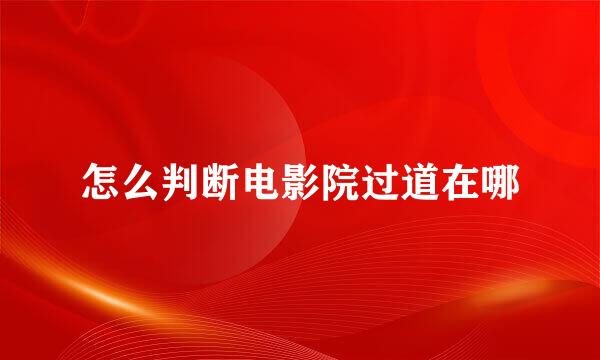 怎么判断电影院过道在哪