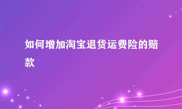 如何增加淘宝退货运费险的赔款