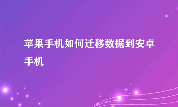 苹果手机如何迁移数据到安卓手机