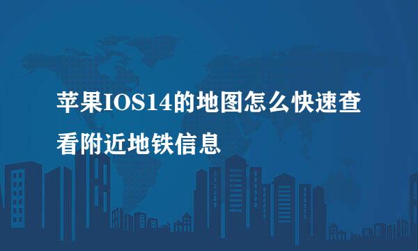 苹果IOS14的地图怎么快速查看附近地铁信息