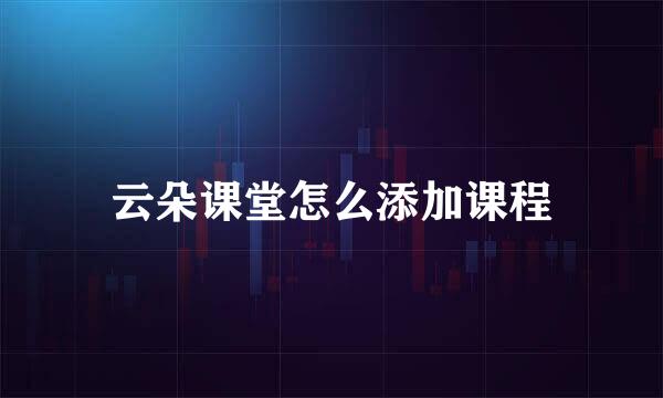 云朵课堂怎么添加课程