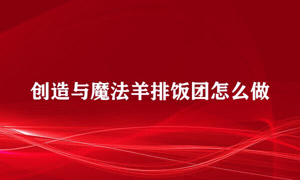 创造与魔法羊排饭团怎么做