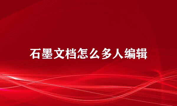 石墨文档怎么多人编辑