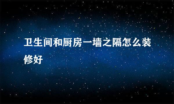 卫生间和厨房一墙之隔怎么装修好