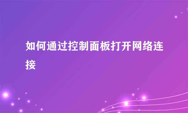 如何通过控制面板打开网络连接