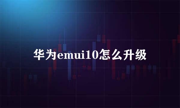 华为emui10怎么升级