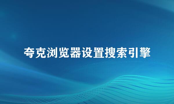 夸克浏览器设置搜索引擎